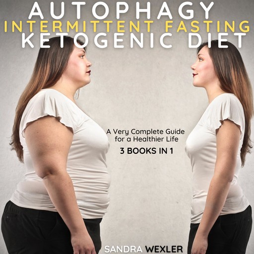 AUTOPHAGY + INTERMITTENT FASTING + KETOGENIC DIET. 3 BOOKS IN 1, Sandra Wexler
