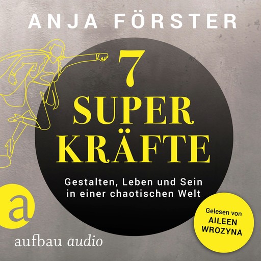 7 Superkräfte - Gestalten, Leben und Sein in einer chaotischen Welt (Ungekürzt), Anja Förster