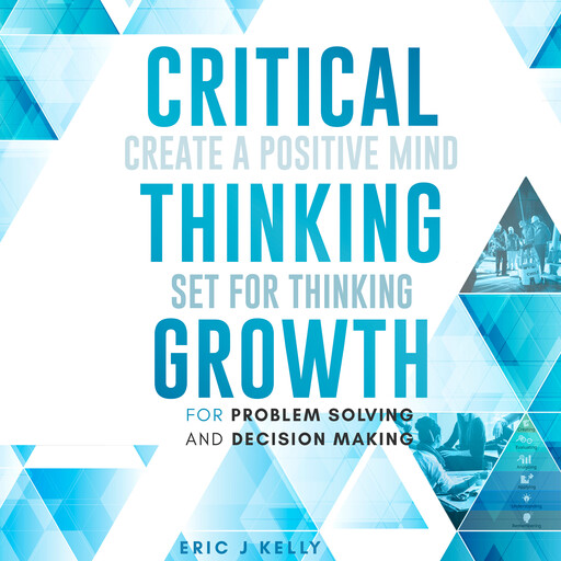 Critical Thinking Growth for Problem Solving and Decision Making, Eric J Kelly