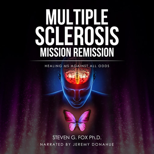Multiple Sclerosis Mission Remission: Healing MS Against All Odds, Steven G. Fox Ph.D.