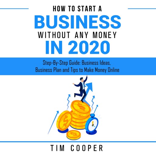 How to Start a Business Without Any Money in 2020: Step-By-Step Guide: Business Ideas, Business Plan and Tips to Make Money Online, Tim Cooper
