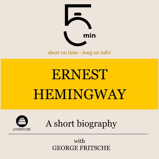 Ernest Hemingway: A short biography, 5 Minutes, 5 Minute Biographies, George Fritsche