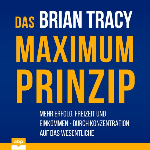 Das Maximum-Prinzip - Mehr Erfolg, Freizeit und Einkommen - durch Konzentration auf das Wesentliche (Ungekürzt), Brian Tracy