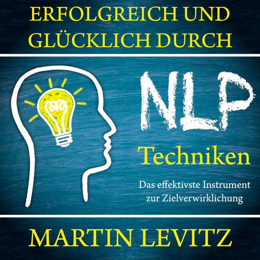 Erfolgreich und glücklich durch NLP-Techniken - Das effektivste Instrument zur Zielverwirklichung (Ungekürzt), Martin Levitz