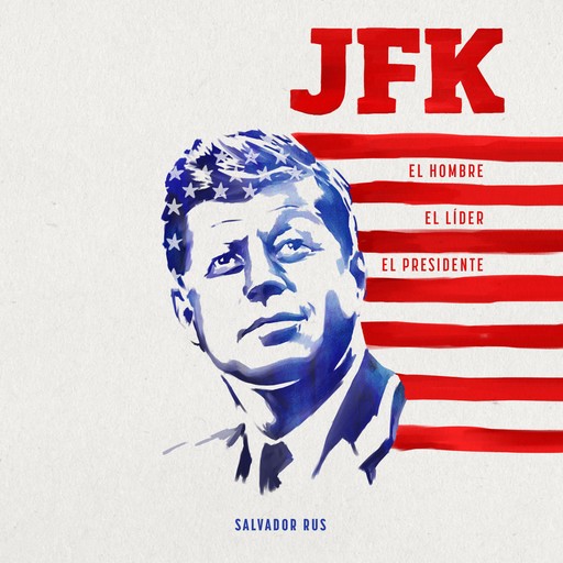 JFK. El hombre, el líder, el presidente, Salvador Rus