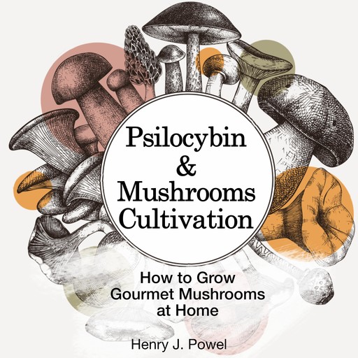 Psilocybin and Mushrooms Cultivation:, Henry J. Powel