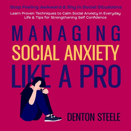 Managing Social Anxiety Like a Pro: Stop Feeling Awkward & Shy in Social Situations, DENTON STEELE