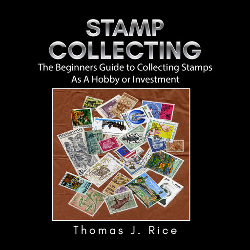 Stamp Collecting: The Beginners Guide to Collecting Stamps As A Hobby or Investment, Thomas J. Rice