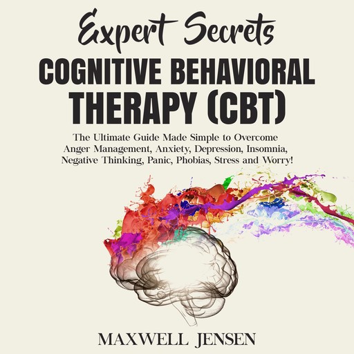 Expert Secrets – Cognitive Behavioral Therapy (CBT): The Ultimate Guide Made Simple to Overcome Anger Management, Anxiety, Depression, Insomnia, Negative Thinking, Panic, Phobias, Stress and Worry, Maxwell Jensen