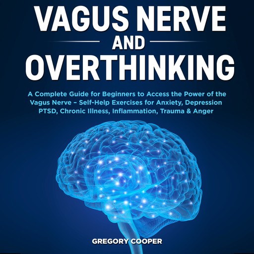 Vagus Nerve and Overthinking: A Complete Guide for Beginners to Access the Power of the Vagus Nerve – Self-Help Exercises for Anxiety, Depression PTSD, Chronic Illness, Inflammation, Trauma & Anger, Gregory Cooper