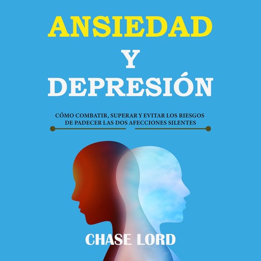 Ansiedad y Depresión: cómo combatir, superar y evitar los riesgos de padecer las dos afecciones silentes, Chase Lord