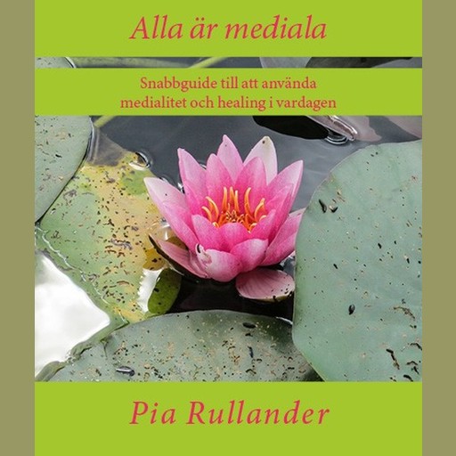 Alla är mediala: Snabbguide till att använda medialitet och healing i vardagen, Pia Rullander