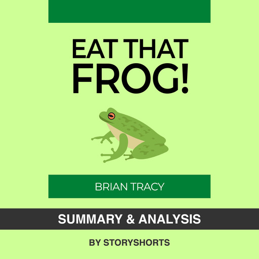 Summary & Analysis of Eat That Frog! By Brian Tracy, Storyshorts