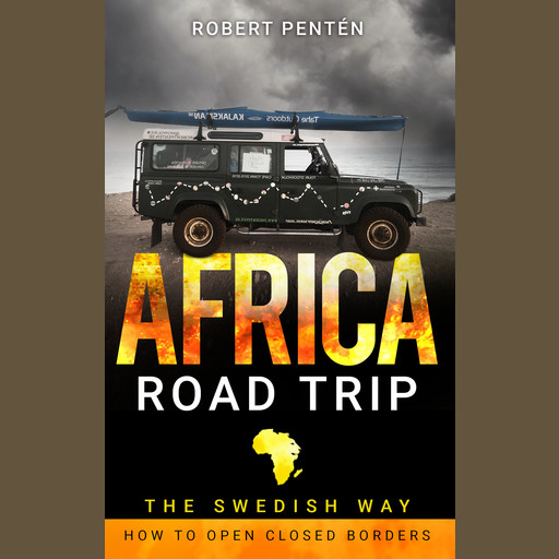 AFRICA ROAD TRIP: THE SWEDISH WAY. HOW TO OPEN CLOSED BORDERS, Robert Pentén
