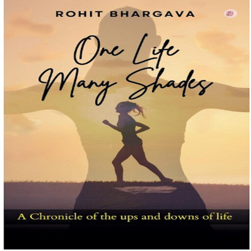 One Life Many Shades: A Chronicle Of The Ups And Downs Of Life, Rohit Bhargava