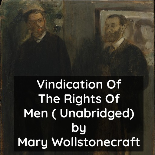 Vindication Of The Rights Of Men ( Unabridged), Mary Wollstonecraft