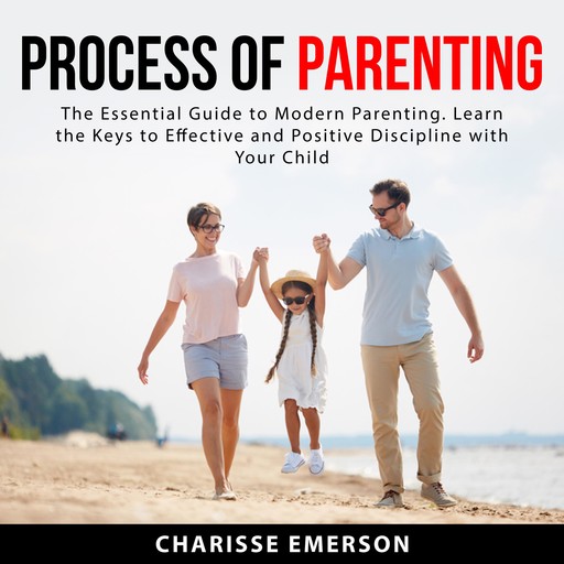 Process of Parenting: The Essential Guide to Modern Parenting. Learn the Keys to Effective and Positive Discipline With Your Child, Charisse Emerson