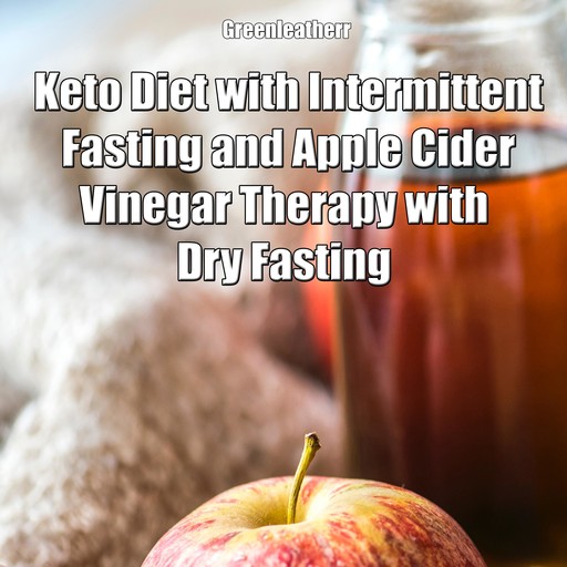 Keto Diet with Intermittent Fasting and Apple Cider Vinegar Therapy with Dry Fasting, Greenleatherr