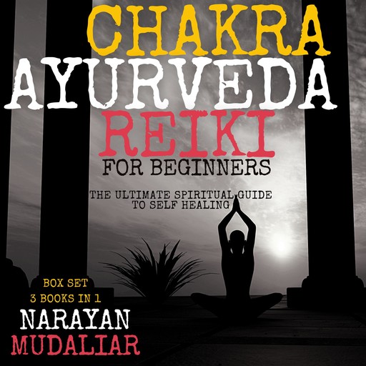 Chakra, Ayurveda, Reiki for Beginners: The Ultimate Spiritual Guide to Self Healing, Narayan Mudaliar