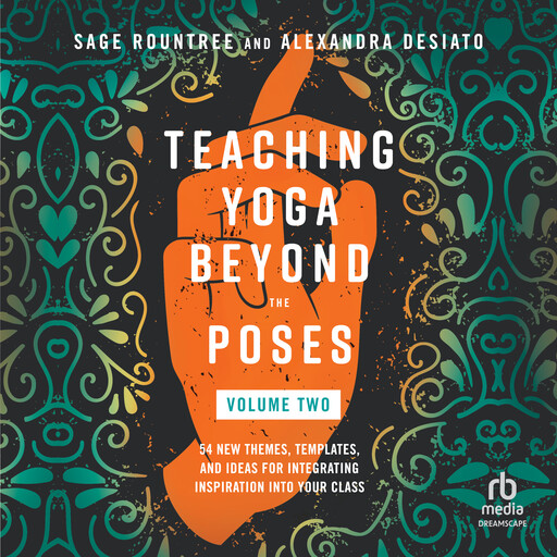 Teaching Yoga Beyond the Poses, Volume 2, Sage Rountree, Alexandra Desiato