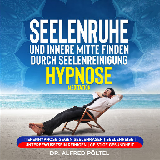 Seelenruhe und innere Mitte finden durch Seelenreinigung - Hypnose / Meditation, Alfred Pöltel