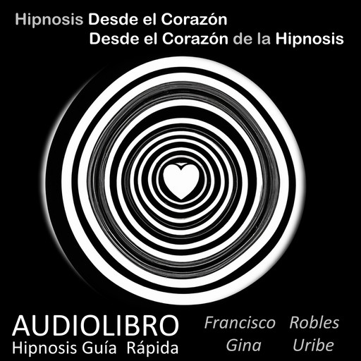 Hipnosis desde el Corazón - Desde el Corazón de la Hipnosis, Francisco Robles Robles