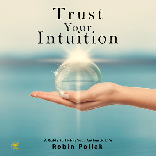 Trust Your Intuition: A Guide to Living Your Authentic Life, Robin Pollak