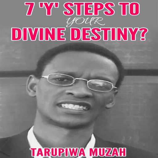 7 'Y' Steps to Your Divine Destiny, Tarupiwa Muzah