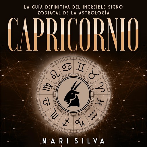 Capricornio: La guía definitiva del increíble signo zodiacal de la astrología, Mari Silva