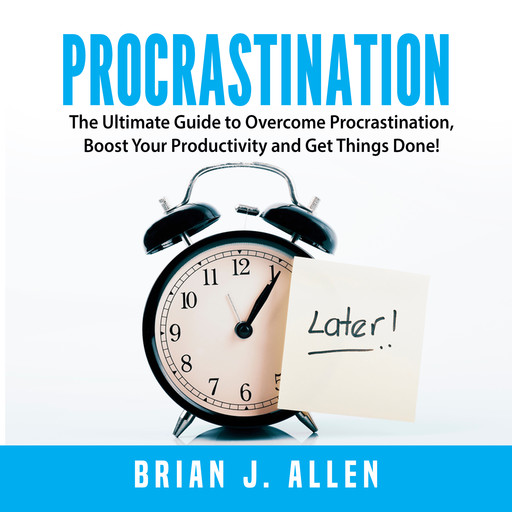 Procrastination: The Ultimate Guide to Overcome Procrastination, Boost Your Productivity and Get Things Done!, Brian Allen