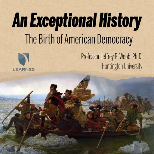 An Exceptional History: The Birth of American Democracy, Ph.D., Jeffrey B. Webb