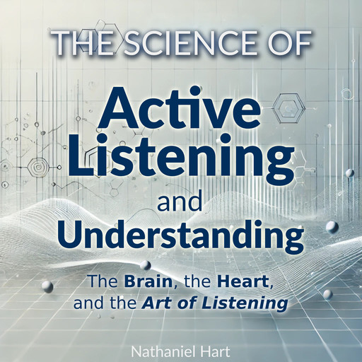 The Science of Active Listening and Understanding, Nathaniel Hart