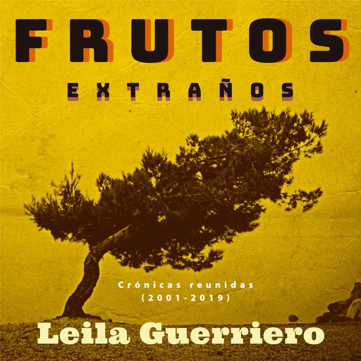 Frutos extraños. (Crónicas reunidas 2001-2019), Leila Guerriero