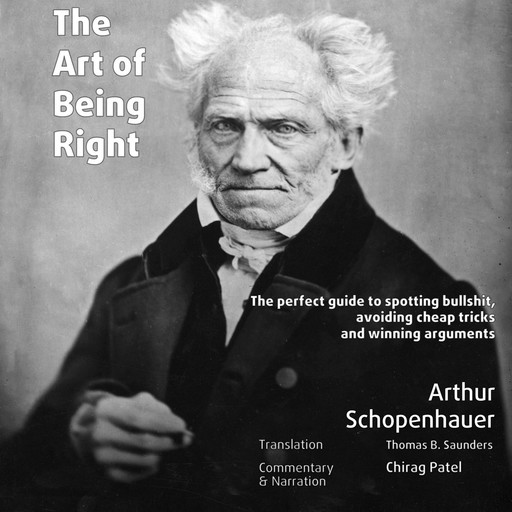 The Art of Being Right (annotated): The perfect guide to spotting bullshit, avoiding cheap tricks and winning arguments, Arthur Schopenhauer