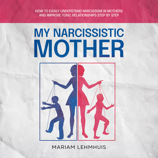 My narcissistic mother: How to easily understand narcissism in mothers and improve toxic relationships step by step, Mariam Lehmhuis