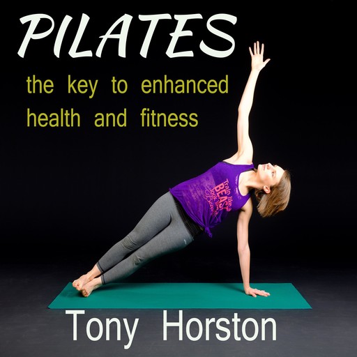 Pilates - The Key to Enhanced Health and Fitness, Tony Horston