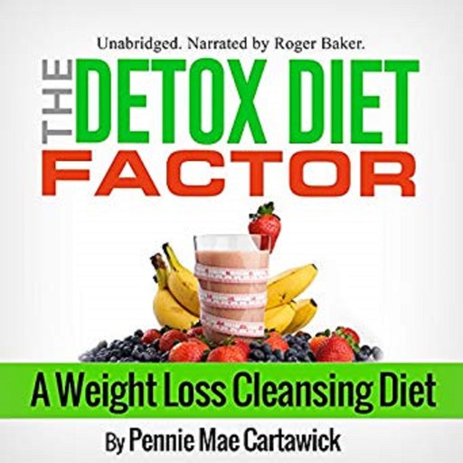 The Detox Diet Factor: A Weight Loss Cleansing Diet, Pennie Mae Cartawick
