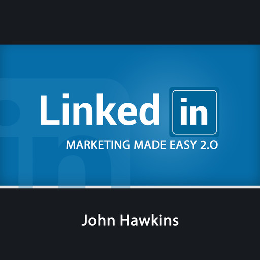 LinkedIn Marketing 2.0 Made Easy, John Hawkins