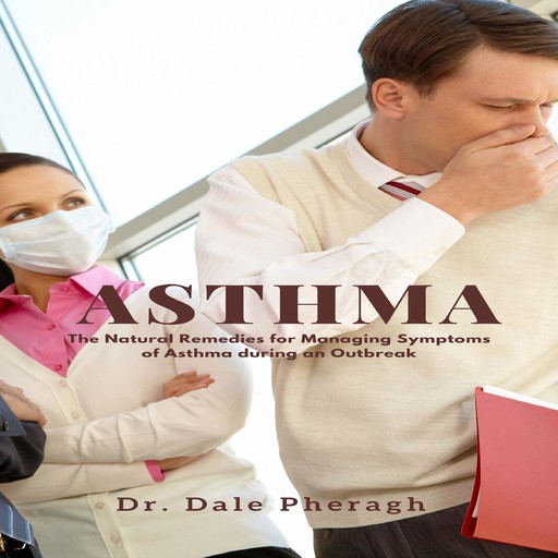 Asthma: The Natural Remedies for Managing Symptoms of Asthma during an Outbreak, Dale Pheragh