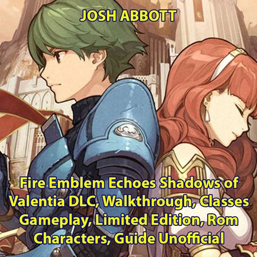 Fire Emblem Echoes Shadows of Valentia DLC, Walkthrough, Classes, Gameplay, Limited Edition, Rom, Characters, Guide Unofficial, Josh Abbott