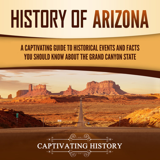 History of Arizona: A Captivating Guide to Historical Events and Facts You Should Know About the Grand Canyon State, Captivating History
