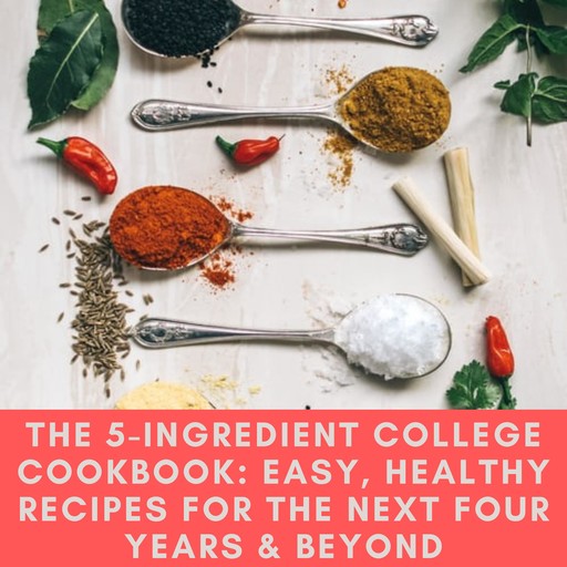 5-Ingredient College Cookbook, The: Easy, Healthy Recipes for the Next Four Years & Beyond, Pamela Ellgen