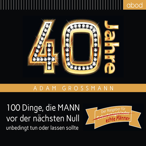 40 Jahre: 100 Dinge, die MANN vor der nächsten Null unbedingt tun oder lassen sollte, Adam Großmann