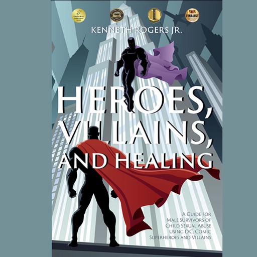 Heroes, Villains, and Healing: A Guide for Male Survivors of Childhood Sexual Abuse Using DC Comic Superheroes and Villains, Kenneth Rogers Jr.