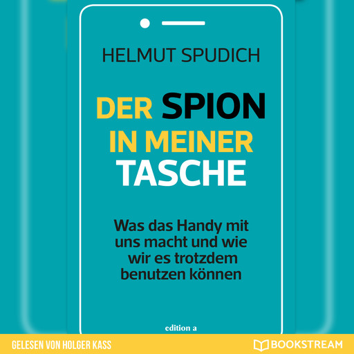 Der Spion in meiner Tasche - Was das Handy mit uns macht und wie wir es trotzdem benutzen können (Ungekürzt), Helmut Spudich