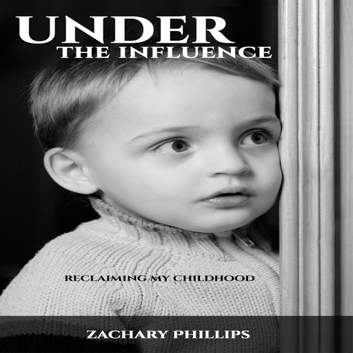 Under the Influence - Reclaiming my Childhood, Zachary Phillips