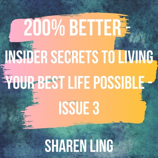 200% Better - Insider Secrets To Living Your Best Life Possible - Issue 3, Sharen Ling