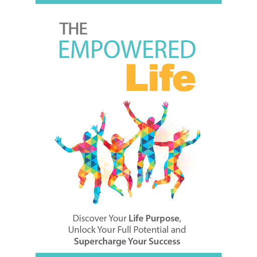 The Empowered Life - Discover Your Life Purpose, Unlock Your Full Potential and Supercharge Your Success, Empowered Living