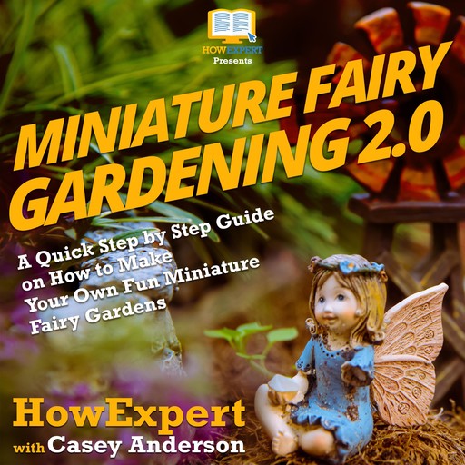 Miniature Fairy Gardening 2.0, HowExpert, Casey Anderson