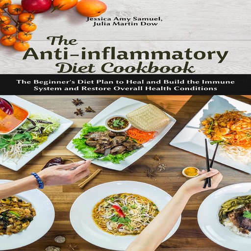 The Anti-Inflammatory Diet Cookbook: The Beginner's Diet Plan to Heal and Build the Immune System and Restore Overall Health Conditions, Jessica Amy Samuel, Julia Martin Dow